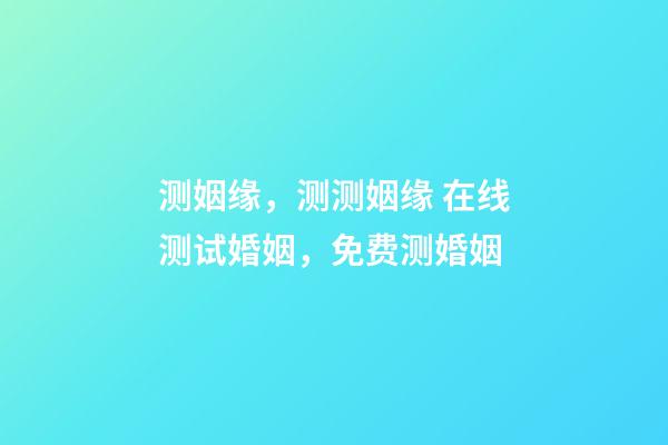 测姻缘，测测姻缘 在线测试婚姻，免费测婚姻-第1张-观点-玄机派